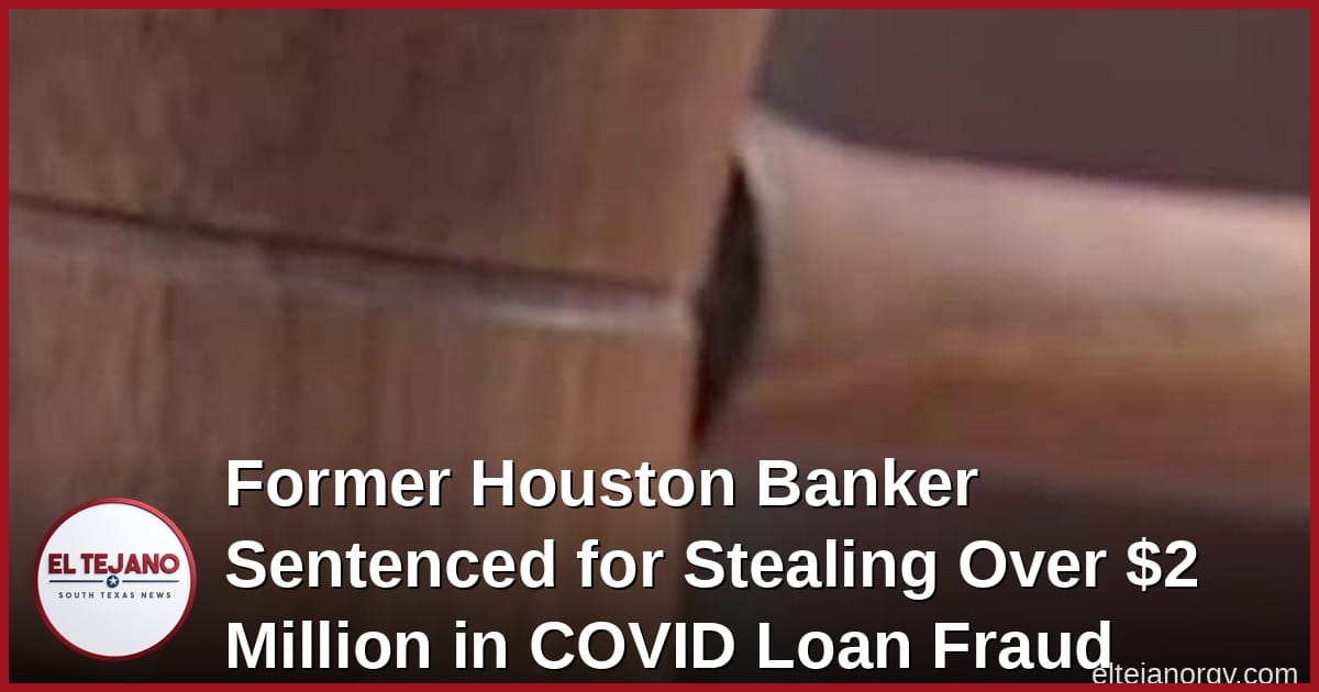 Former Houston Banker Sentenced for Stealing Over $2 Million in COVID Loan Scam