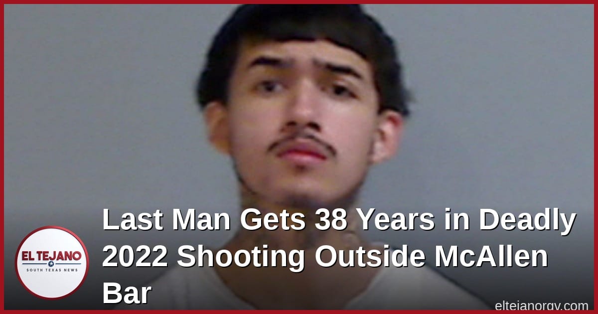 Last Man Gets 38 Years in Deadly 2022 Shooting Outside McAllen Bar