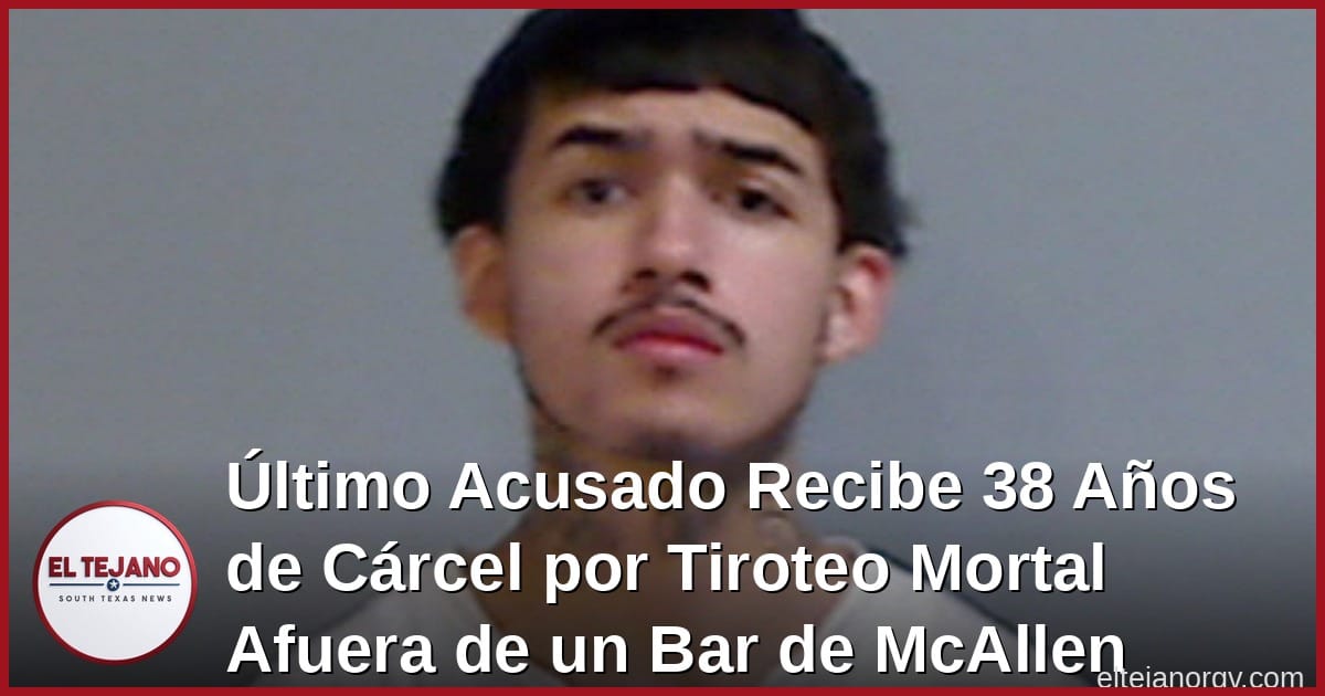 Último Acusado Recibe 38 Años de Cárcel por Tiroteo Mortal Afuera de un Bar de McAllen
