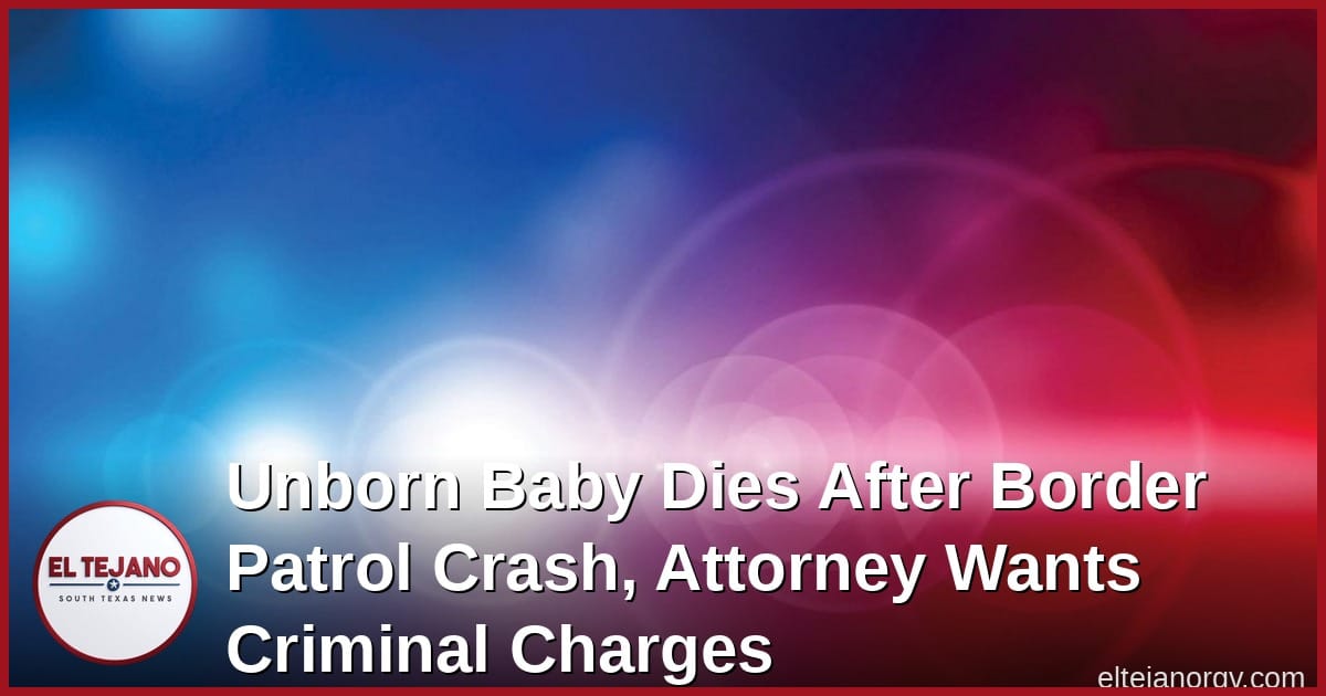 Unborn Baby Dies After Border Patrol Crash, Attorney Wants Criminal Charges