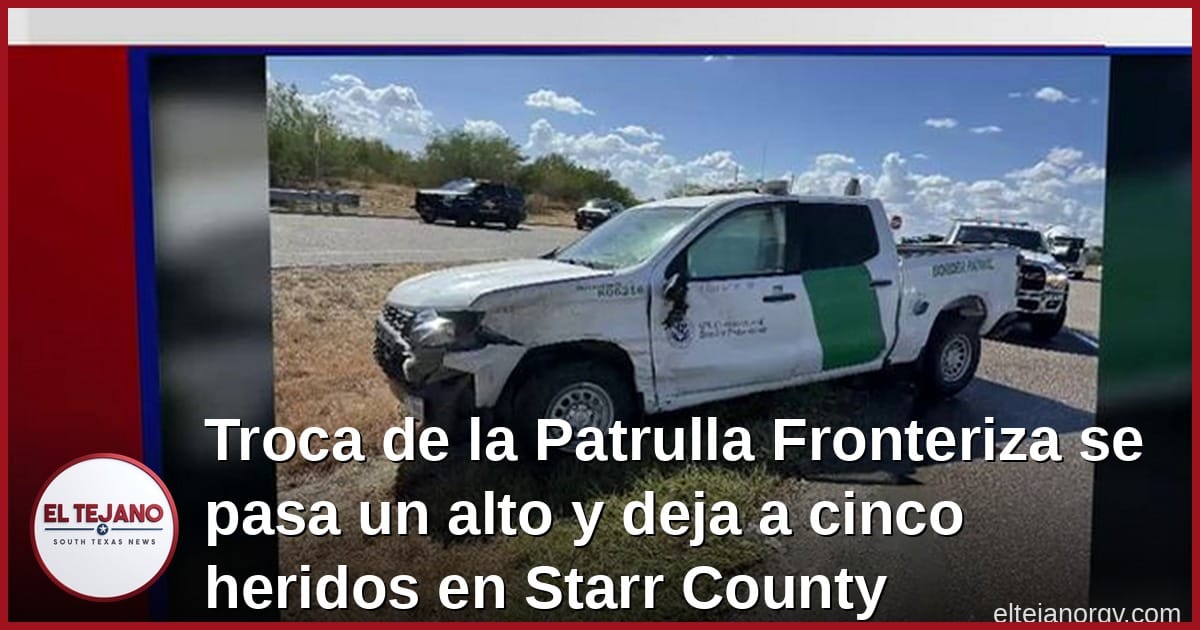 Troca de la Patrulla Fronteriza se pasa un alto y deja a cinco heridos en Starr County