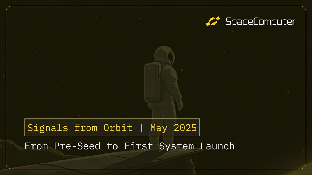 Signals from Orbit | May 2025 - From Pre-Seed to First System Launch