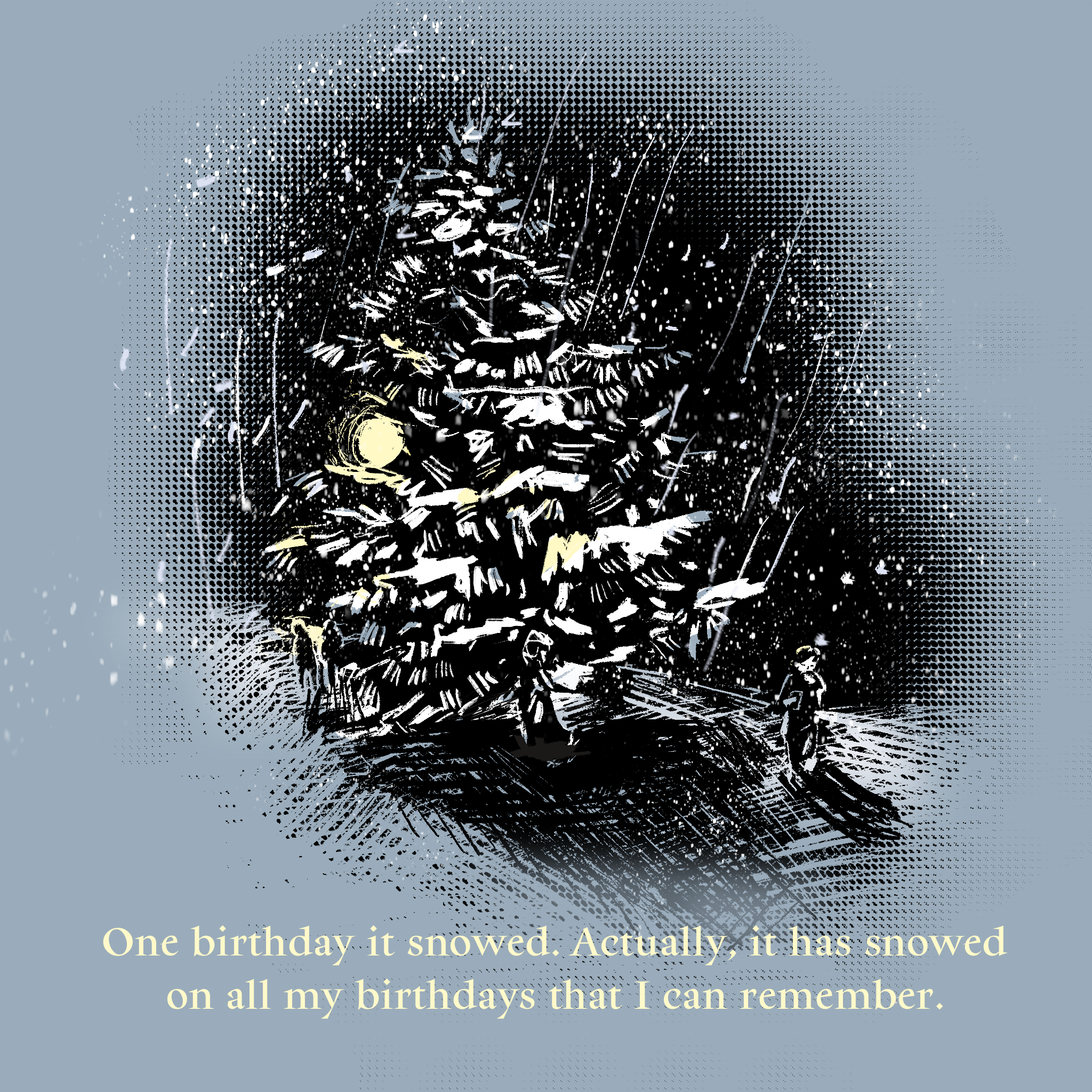 Illustration of a pine tree covered in snow with a woman walking by in the dark. Text reads: One birthday it snowed. Actually, it has snowed on all my birthdays that I can remember.