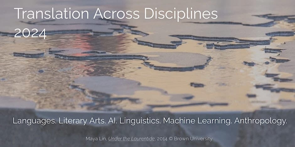 Melting ice sheet on top of a body of water. Text says, translation across Disciplines 2024. Languages. Literary Arts. A.I. Linguistics. Machine Learning. Anthropology. image credit - Maya lin, "Under the Laurentide," 2014 copyright Brown University