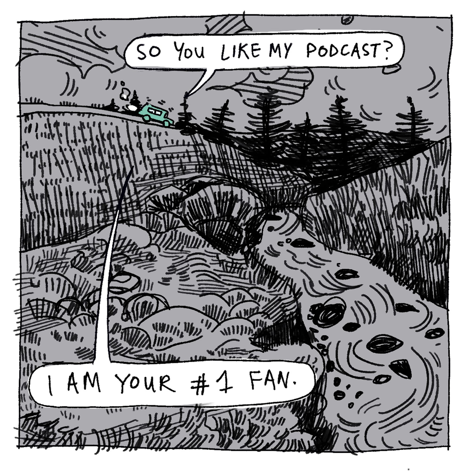 Panel illustration: a car putters over a stream of water: So you like my Podcast? I am your #1 FAN.