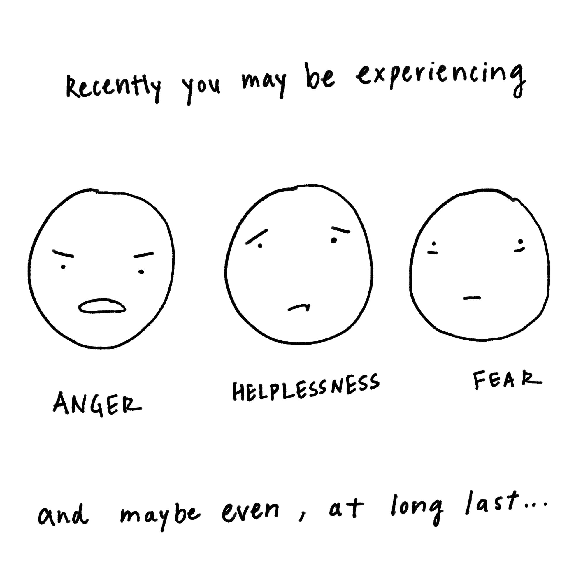 Recently you may be experiencing ANGER HELPLESSNESS FEAR [face-emoji for each] and maybe even, at long last...