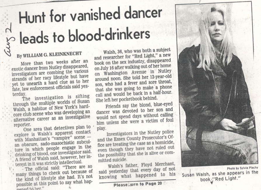 News clipping from August 2, 1996: 'Hunt for vanished dancer leads to blood-drinkers' by William G. Kleinknecht, with photo of Susan Walsh as she appears in the book, "Red Light." Excerpt: "Investigators in the Nutley police and the Essex County Prosecutor's Office are treating the case as a homicide, even though they have not ruled out the possibility that she is alive or committed suicide."