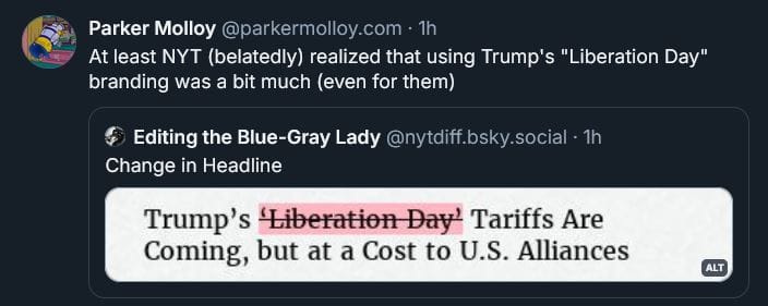 Bluesky post by Parker Molloy: 'At least NYT (belatedly) realized that using Trump's "Liberation day" branding was a bit much (even for them) ALT: Before: Trump’s ‘Liberation Day’ Tariffs Are Coming, but at a Cost to U.S. Alliances After: Trump’s Tariffs Are Coming, but at a Cost to U.S. Alliances