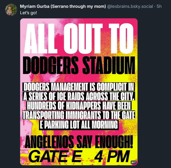 Bluesky post from Myriam Gurba: Let's go! with poster of ALL OUT TO DODGERS STADIUM against Dodgers Management complicity in ICE raids across the city: ANGELENOS SAY ENOUGH!
