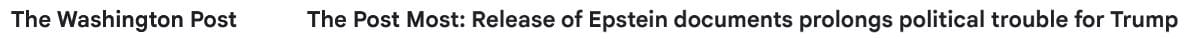 Subject line of Washington Post email to subscribers: The Post Most: Release of Epstein documents prolongs political trouble for Trump
