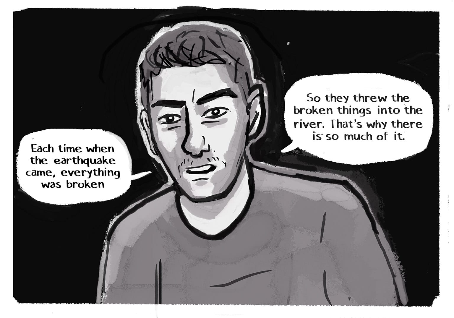 Panel 25: [A third wide panel. This one just shows a closeup of the Stranger, with his oddly-angled face and intense eyes, looking out directly at the viewer, against a black background.] Stranger: "Each time when the earthquake came, everything was broken" Stranger: "So they threw the broken things into the river. That's why there is so much of it."