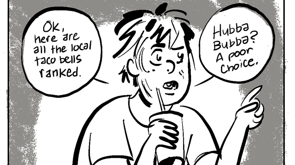 Teenage Trevor sucking on a soda pop: “ОK, Here are all the local taco bells ranked. Hubba Bubba? A poor choice.”
