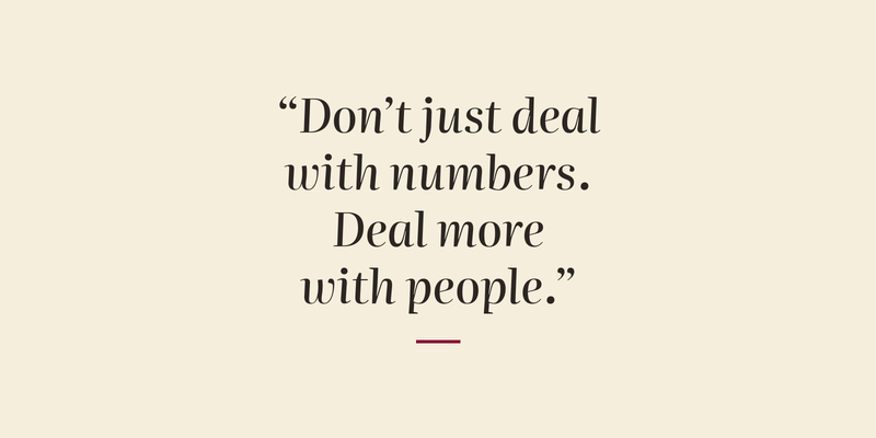 Quote: "Don't just deal with numbers. Deal more with people."