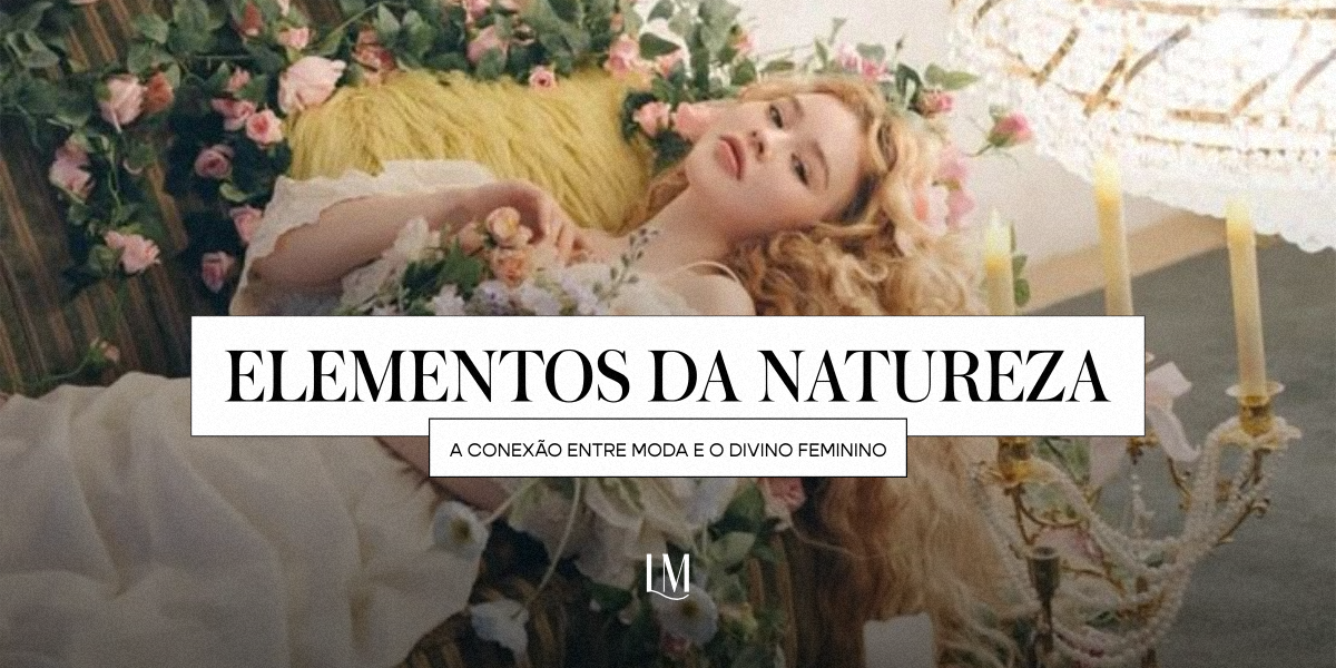 Elementos da natureza: a conexão entre a moda e o divino feminino