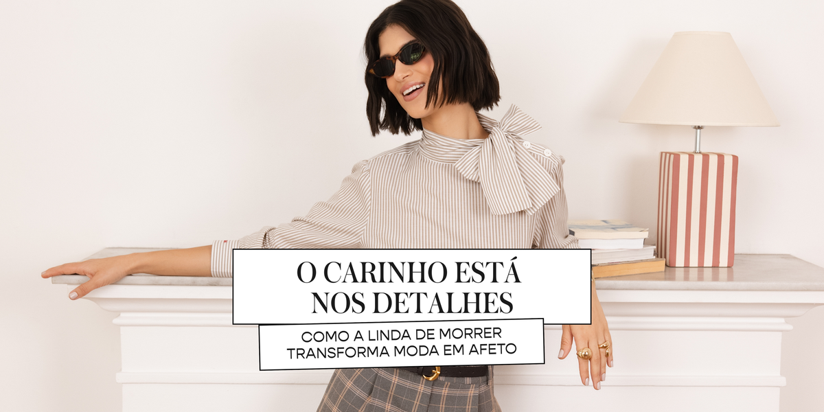 O carinho está nos detalhes: como a Linda de Morrer transforma moda em afeto