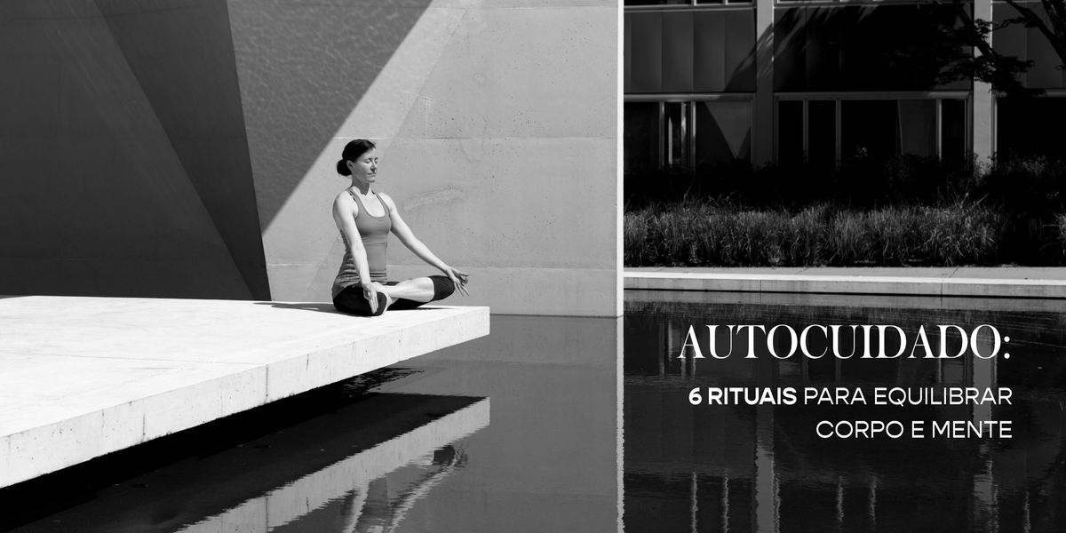 Autocuidado: 6 rituais para equilibrar corpo e mente