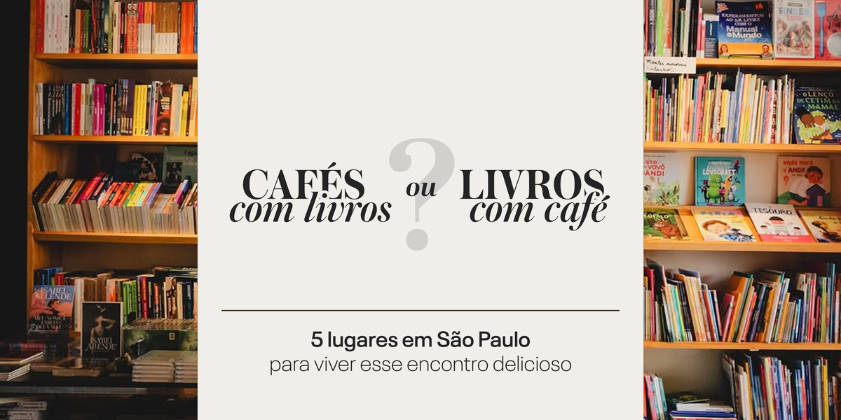 Cafés com livros ou livros com café? 5 lugares em São Paulo para viver esse encontro delicioso