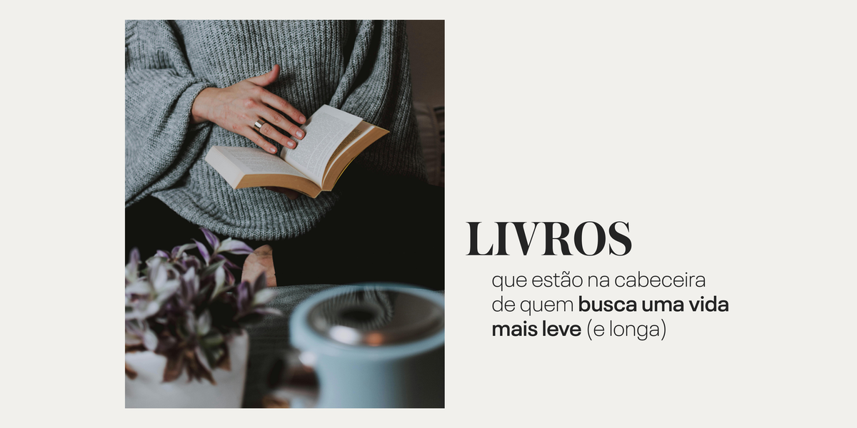 Livros que estão na cabeceira de quem busca uma vida mais leve (e longa)