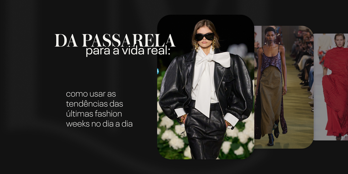 Da passarela para a vida real: como usar as tendências das últimas fashion weeks no dia a dia