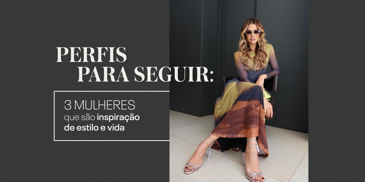 Perfis para seguir: 3 mulheres que são inspiração de estilo e vida