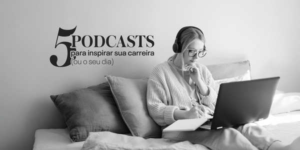5 podcasts para inspirar sua carreira (ou o seu dia)