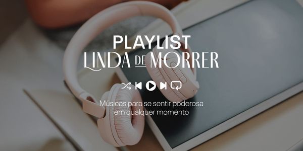 Playlist Linda de Morrer: músicas para se sentir poderosa em qualquer momento