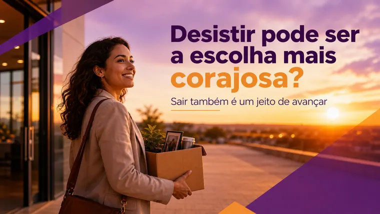 Quando Desistir É a Decisão Mais Corajosa para a Sua Carreira?