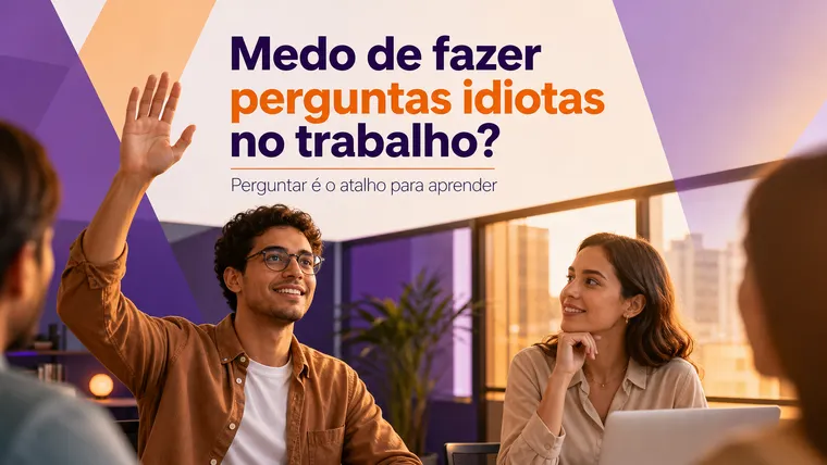Tenho Medo de Fazer Perguntas Idiotas no Trabalho: Como Perder essa Vergonha?
