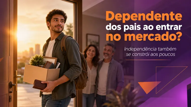 Dependente dos Pais ao Entrar no Mercado: Como Dar os Primeiros Passos Rumo à Autonomia?