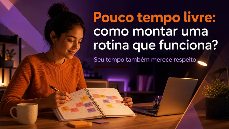Pouco Tempo Livre: Como Montar uma Rotina Semanal que Funciona de Verdade?