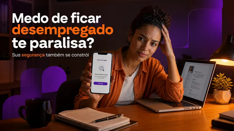 Medo de Ficar Desempregado Te Paralisa? Como Transformar a Insegurança em Preparo?