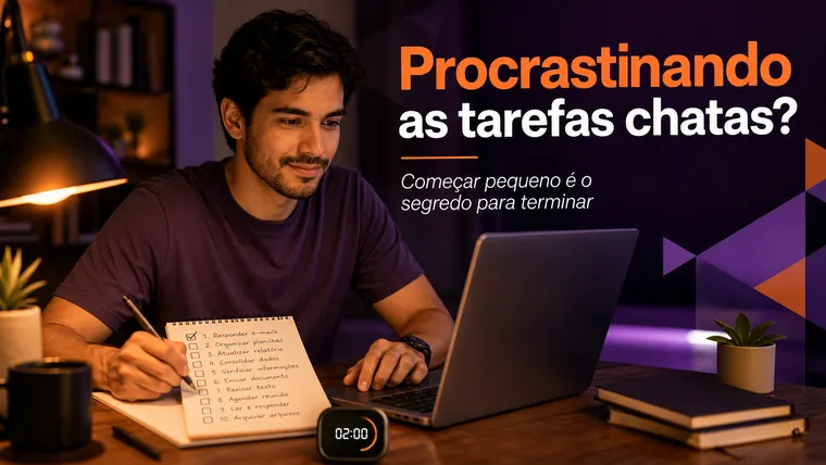 Procrastinando as Tarefas Chatas? Como Parar de Adiar o Que Precisa Ser Feito