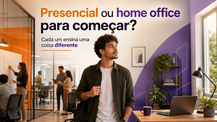 Presencial ou Home Office para Começar: O Que É Melhor para Quem Está Começando?
