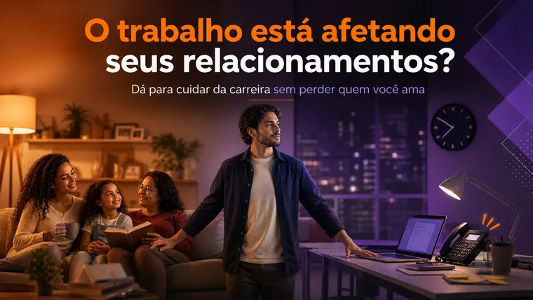 O Trabalho Está Afetando Seus Relacionamentos? Como Equilibrar sem Perder Quem Você Ama