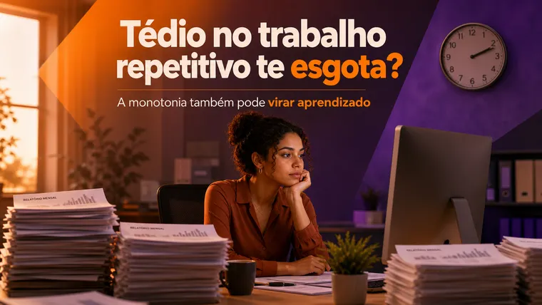 Tédio no Trabalho Repetitivo Te Esgota? Como Transformar a Monotonia em Aprendizado