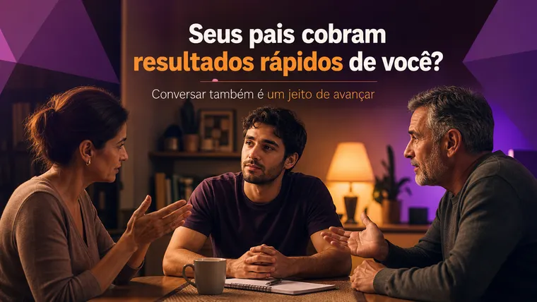 Seus Pais Cobram Resultados Rápidos de Você? Como Lidar sem Se Perder