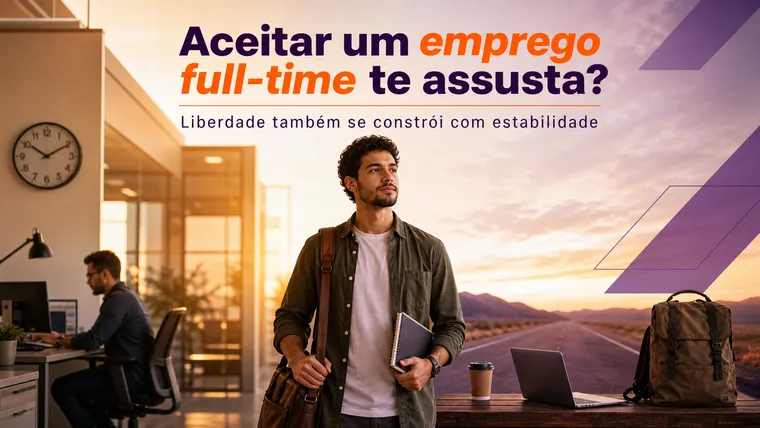 Aceitar um Emprego Full-Time Te Assusta? Como Vencer o Medo de Perder a Liberdade
