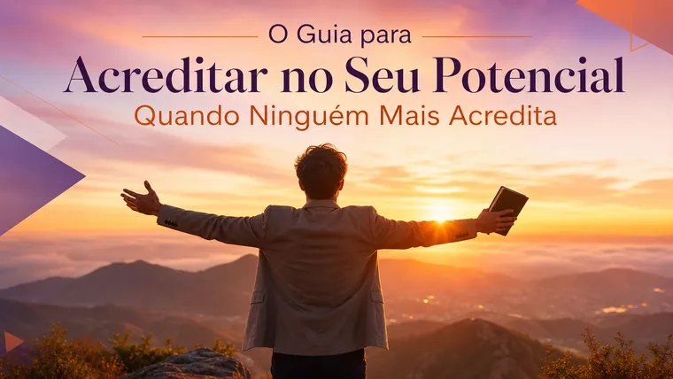 O Guia para Acreditar no Seu Potencial Quando Ninguém Mais Acredita