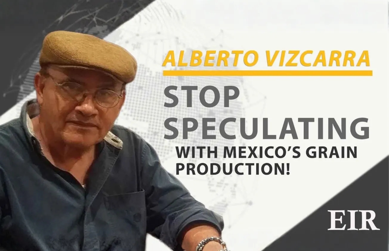 Alberto Vizcarra: Stop Speculating with Mexico's Grain Production!