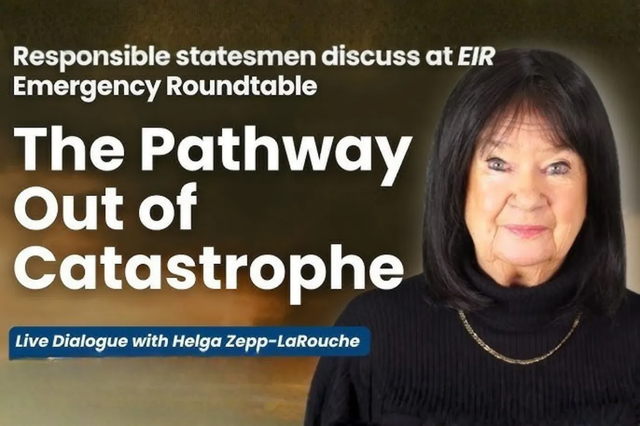 The Pathway Out of Catastrophe: Webcast with Helga Zepp-LaRouche