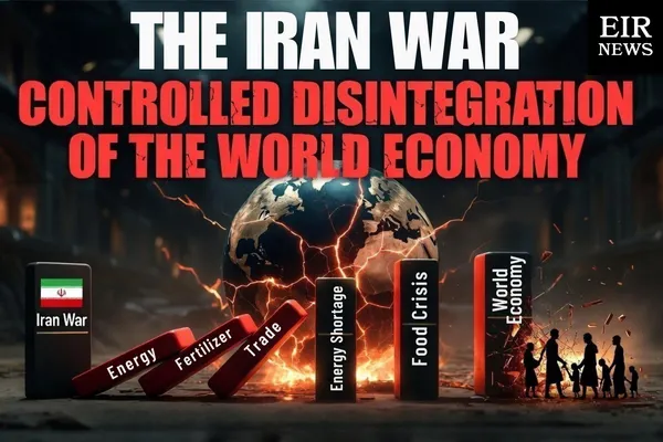 May 15 EIR Roundtable: The Iran War and the 'Controlled Disintegration' of the World Economy