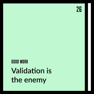 Validation is the enemy