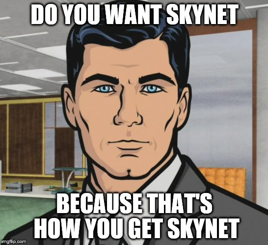 A cartoon man asking whether you want Skynet, because that is how you get Skynet.