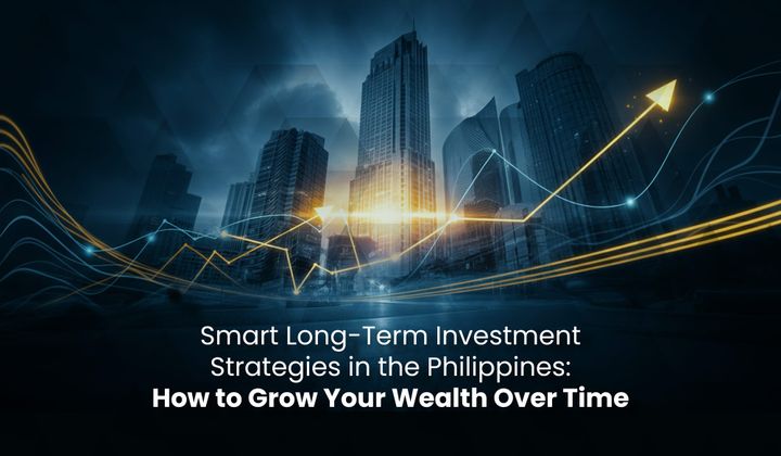 Smart Long-Term Investment Strategies in the Philippines: How to Grow Your Wealth Over Time