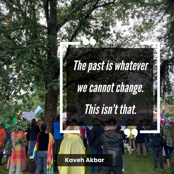 Quote reads THE PAST IS WHATEVER WE CANNOT CHANGE. THIS ISN'T THAT. Backdrop photo is of a No Kings protest with a trans pride flag and a crowd of people under trees. 