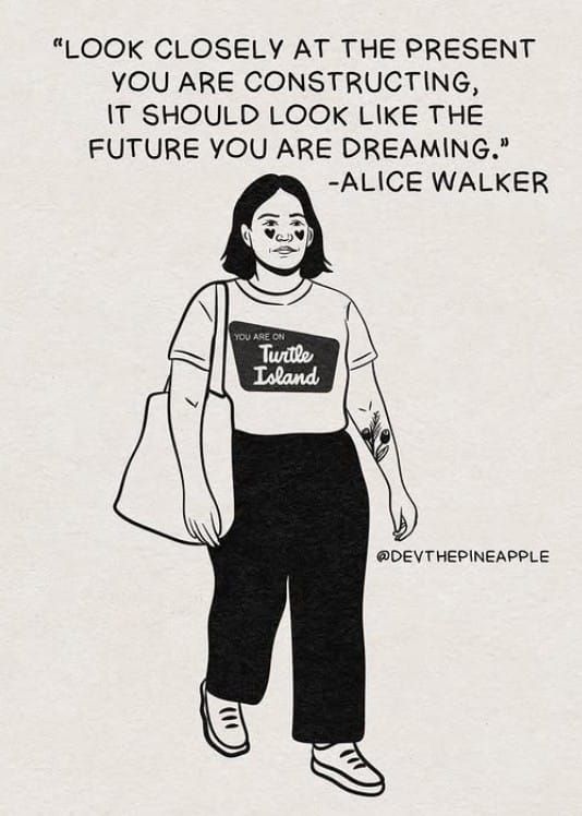 Alice Walker quote "Look closely at the present you are constructing, it should look like the future you are dreaming." above drawing of someone wearing a "You are on Turtle Island" t-shirt