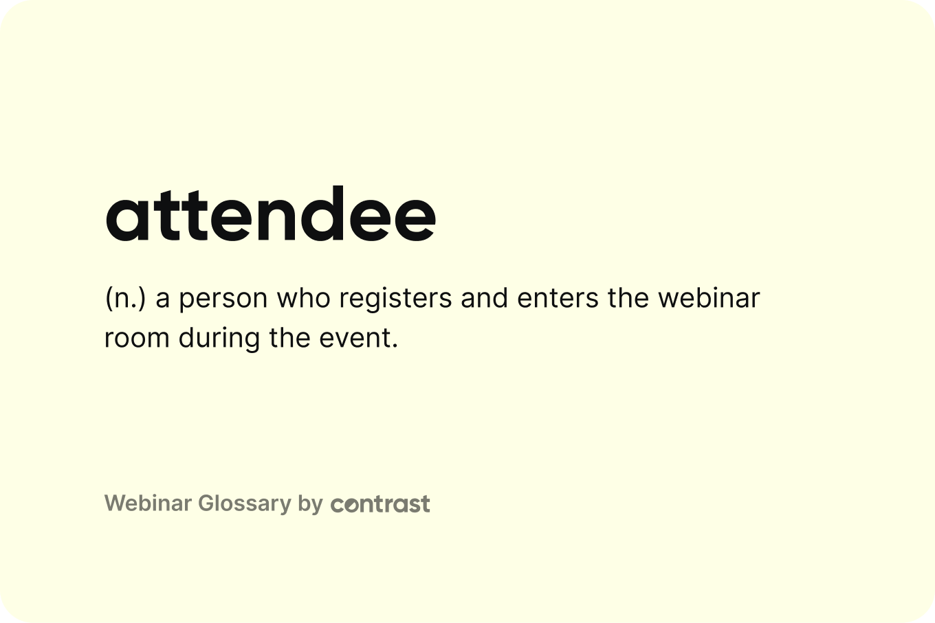 A webinar attendee is a person who registers and enters the webinar room during the event.