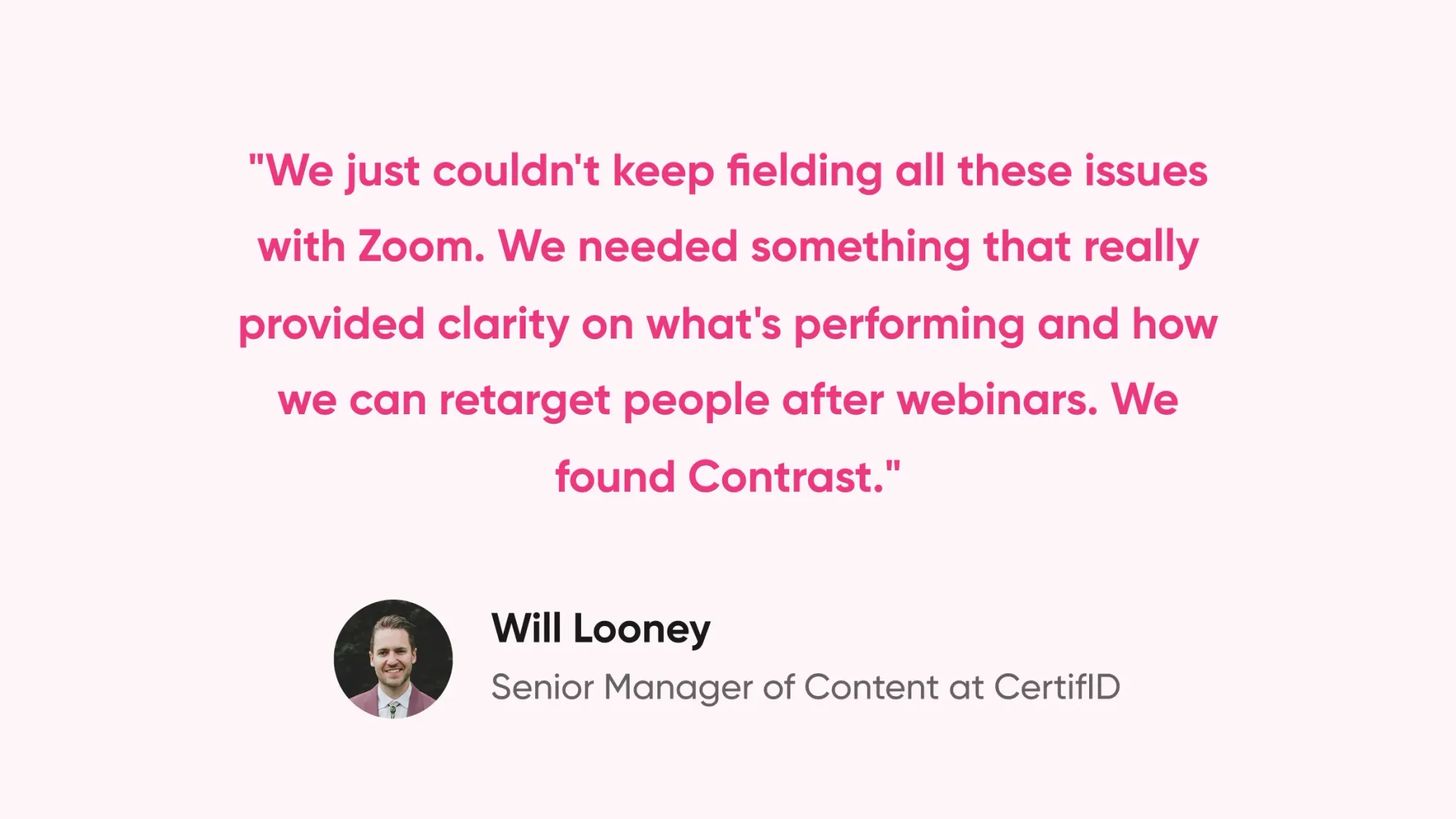 Quote from Will Looney Senior Manager of Content Marketing at CertifID on why he swtiched from Zoom to Contrast for their webinars