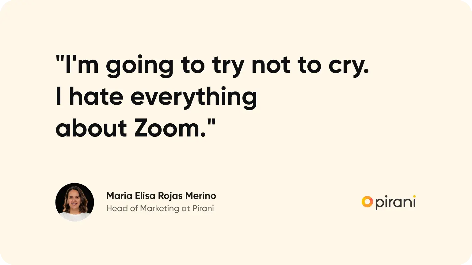 Quote from Maria Elisa Rojas Merino the Head of Marketing at Pirani: "I'm going to try not to cry. I hate everything about zoom"