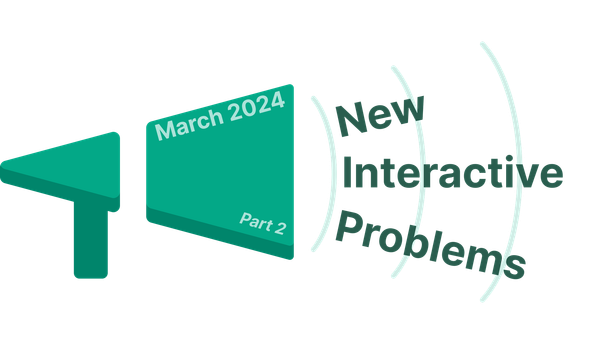 New Interactive Problems in March 2024 - Part 2